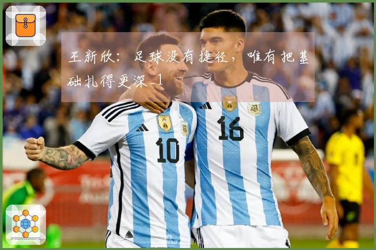 王新欣：足球没有捷径，唯有把基础扎得更深_1